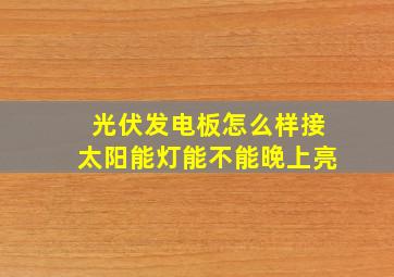 光伏发电板怎么样接太阳能灯能不能晚上亮