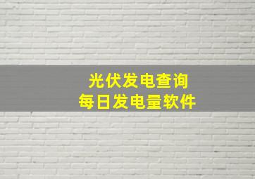 光伏发电查询每日发电量软件