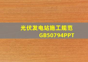 光伏发电站施工规范GB50794PPT