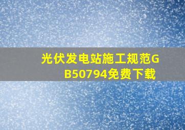 光伏发电站施工规范GB50794免费下载