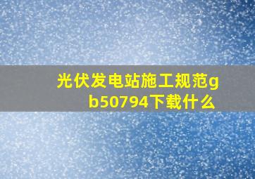 光伏发电站施工规范gb50794下载什么