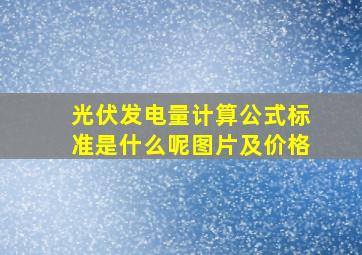 光伏发电量计算公式标准是什么呢图片及价格