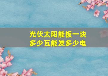 光伏太阳能板一块多少瓦能发多少电