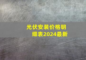 光伏安装价格明细表2024最新