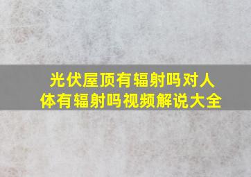 光伏屋顶有辐射吗对人体有辐射吗视频解说大全