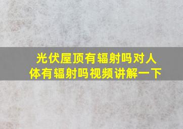 光伏屋顶有辐射吗对人体有辐射吗视频讲解一下