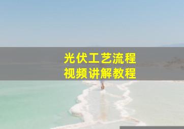 光伏工艺流程视频讲解教程