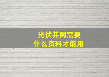 光伏并网需要什么资料才能用