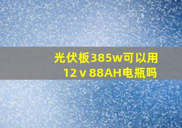 光伏板385w可以用12ⅴ88AH电瓶吗