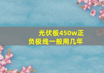 光伏板450w正负极线一般用几年