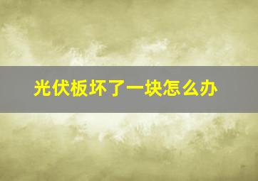 光伏板坏了一块怎么办