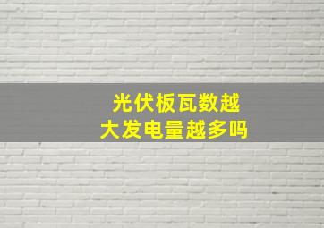 光伏板瓦数越大发电量越多吗