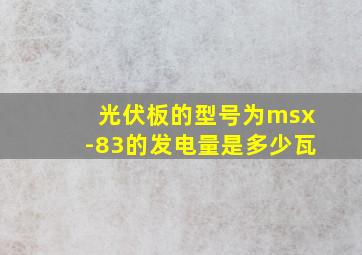 光伏板的型号为msx-83的发电量是多少瓦