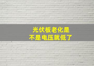 光伏板老化是不是电压就低了