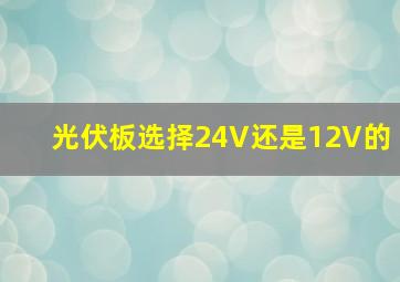 光伏板选择24V还是12V的