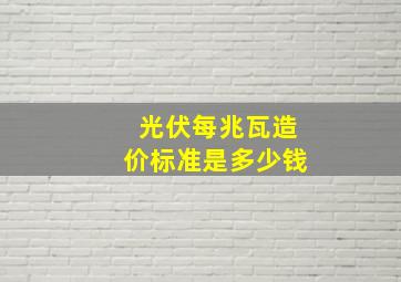 光伏每兆瓦造价标准是多少钱