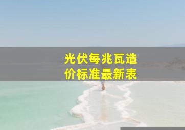 光伏每兆瓦造价标准最新表