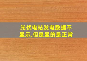 光伏电站发电数据不显示,但是显的是正常