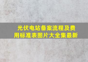 光伏电站备案流程及费用标准表图片大全集最新