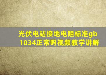 光伏电站接地电阻标准gb1034正常吗视频教学讲解