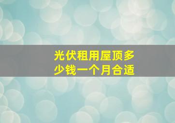 光伏租用屋顶多少钱一个月合适