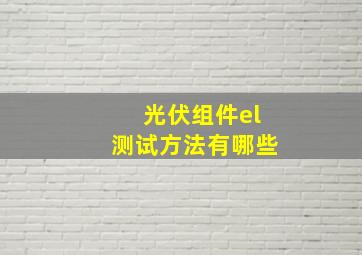 光伏组件el测试方法有哪些