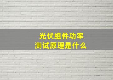 光伏组件功率测试原理是什么