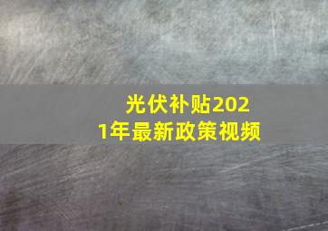 光伏补贴2021年最新政策视频