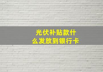 光伏补贴款什么发放到银行卡