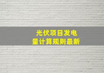 光伏项目发电量计算规则最新