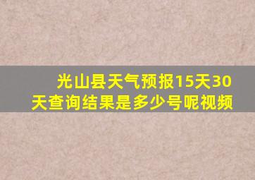 光山县天气预报15天30天查询结果是多少号呢视频