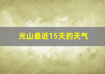 光山最近15天的天气