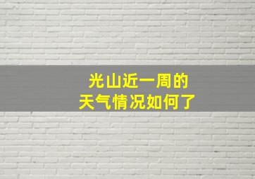 光山近一周的天气情况如何了