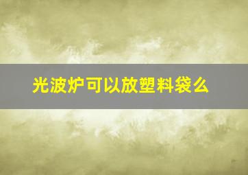 光波炉可以放塑料袋么