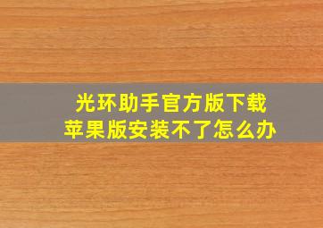 光环助手官方版下载苹果版安装不了怎么办