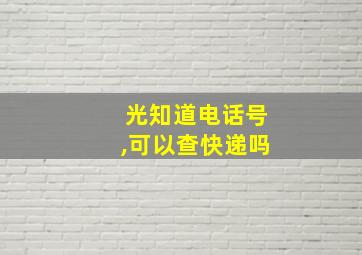 光知道电话号,可以查快递吗