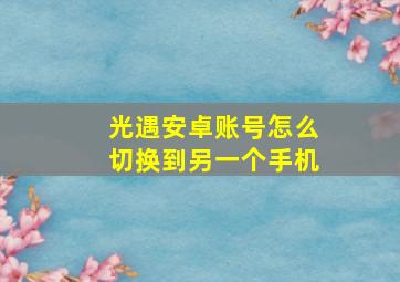 光遇安卓账号怎么切换到另一个手机