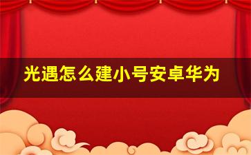 光遇怎么建小号安卓华为