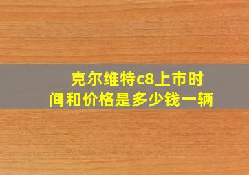 克尔维特c8上市时间和价格是多少钱一辆