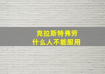 克拉斯特弗劳什么人不能服用