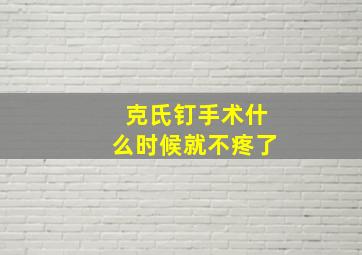 克氏钉手术什么时候就不疼了