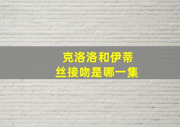 克洛洛和伊蒂丝接吻是哪一集