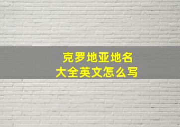 克罗地亚地名大全英文怎么写