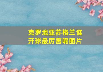 克罗地亚苏格兰谁开球最厉害呢图片