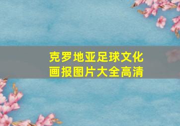 克罗地亚足球文化画报图片大全高清