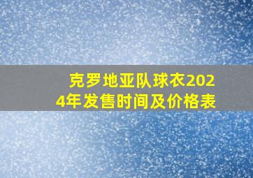 克罗地亚队球衣2024年发售时间及价格表