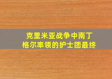 克里米亚战争中南丁格尔率领的护士团最终