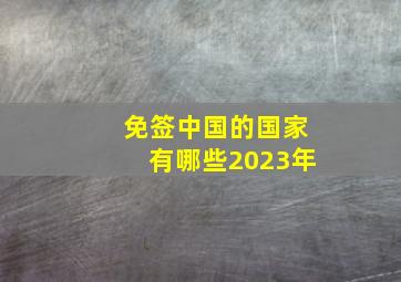 免签中国的国家有哪些2023年