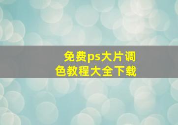 免费ps大片调色教程大全下载