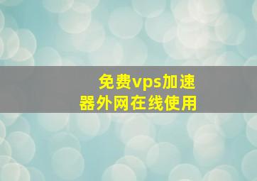 免费vps加速器外网在线使用